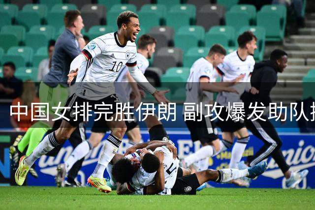 中国女排完胜伊朗 副攻爆发助队挺进决赛