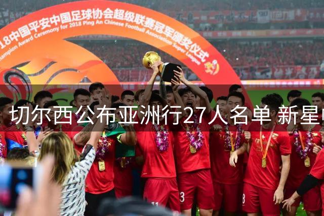 切尔西公布亚洲行27人名单 新星帕尔默领衔出征
