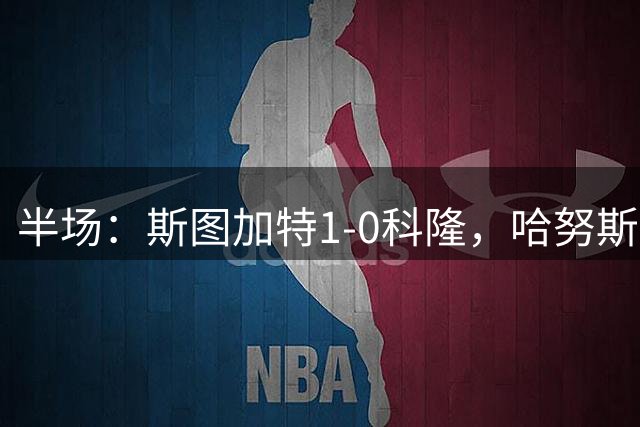 半场：斯图加特1-0科隆，哈努斯率先破门