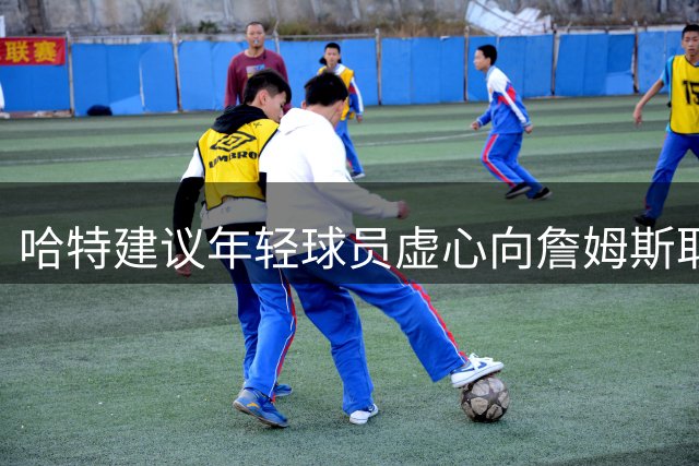 哈特建议年轻球员虚心向詹姆斯取经