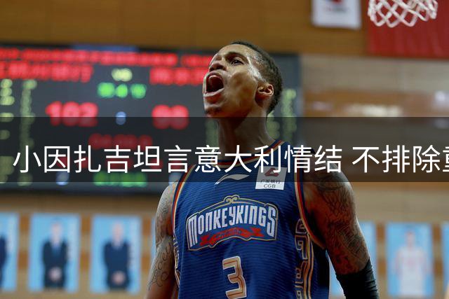 小因扎吉坦言意大利情结 不排除重返欧洲足坛