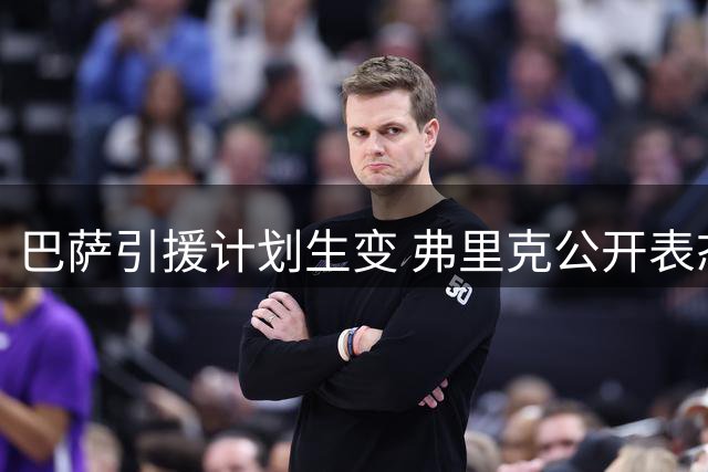 巴萨引援计划生变 弗里克公开表态引发连锁反应