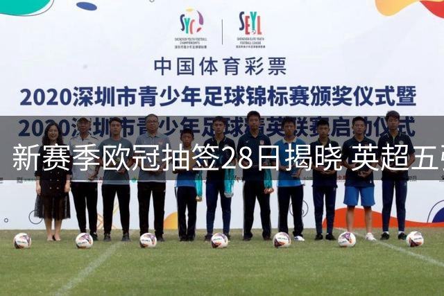 新赛季欧冠抽签28日揭晓 英超五强与皇萨仁争锋