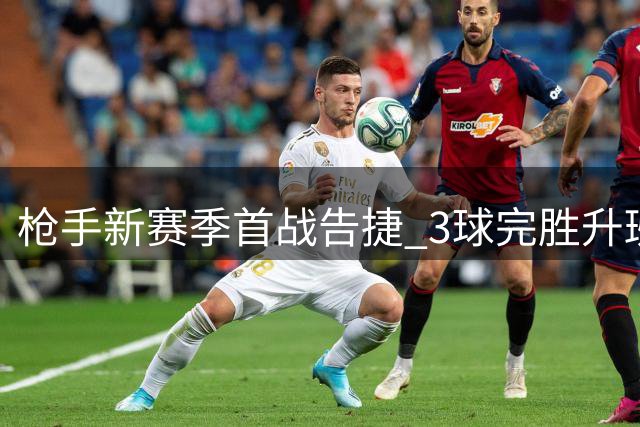 枪手新赛季首战告捷 3球完胜升班马考文垂