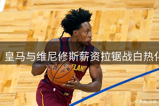 皇马与维尼修斯薪资拉锯战白热化 肖像权成续约新焦点