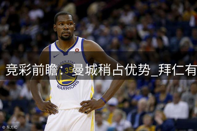 竞彩前瞻：曼城稍占优势 拜仁有望大胜