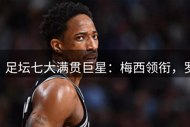 足坛七大满贯巨星：梅西领衔，罗德里新晋上榜