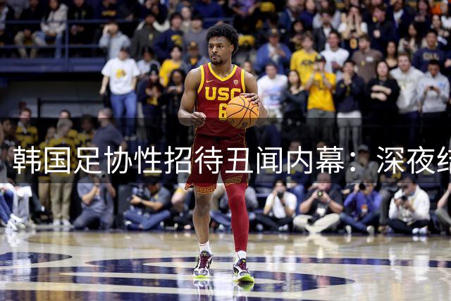 韩国足协性招待丑闻内幕：深夜结账规避监管 裁判借机索贿吹"人情哨