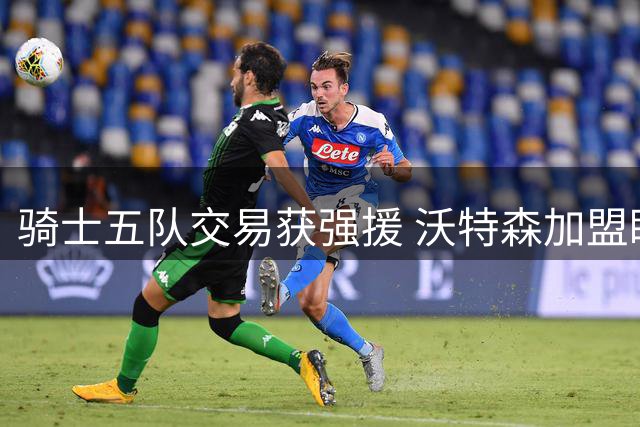 骑士五队交易获强援 沃特森加盟瞄准哈登签约