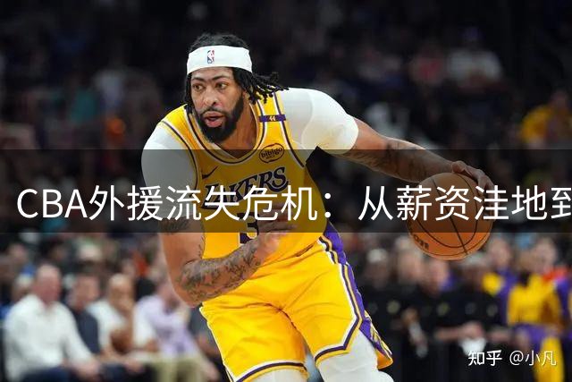 CBA外援流失危机：从薪资洼地到职业瓶颈的多重困境