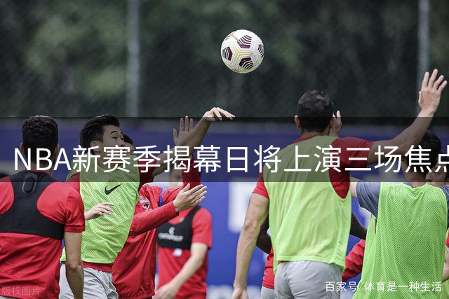 NBA新赛季揭幕日将上演三场焦点战